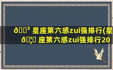 🌳 星座第六感zui
强排行(星 🦆 座第六感zui
强排行2023年 判别力超强)